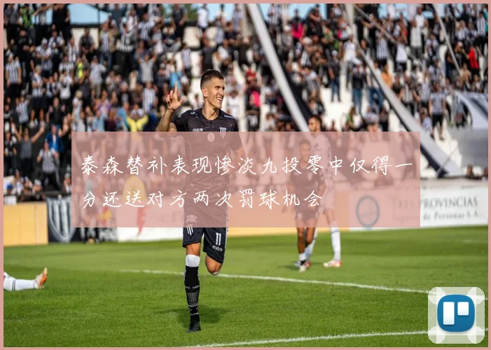 泰森替补表现惨淡九投零中仅得一分还送对方两次罚球机会