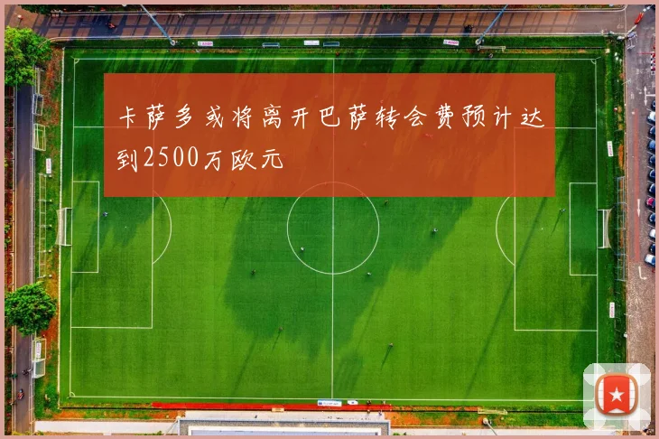 卡萨多或将离开巴萨转会费预计达到2500万欧元