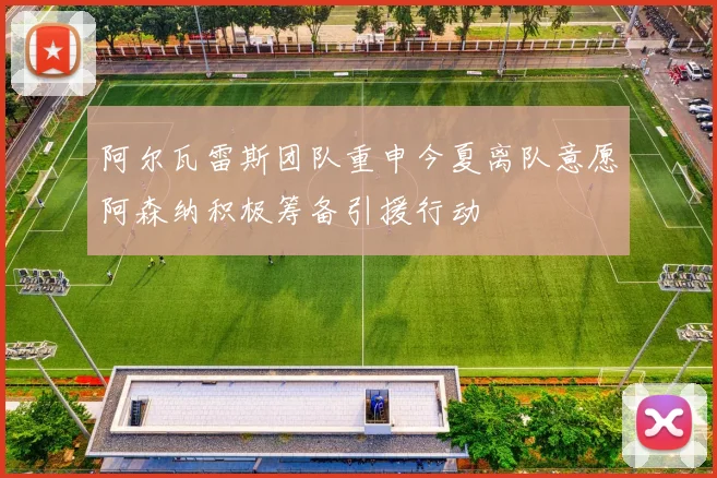 阿尔瓦雷斯团队重申今夏离队意愿阿森纳积极筹备引援行动