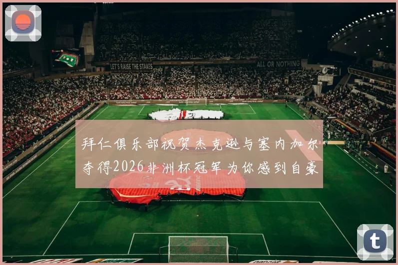 拜仁俱乐部祝贺杰克逊与塞内加尔夺得2026非洲杯冠军为你感到自豪