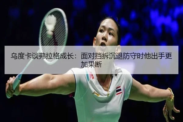 乌度卡谈弗拉格成长:面对挡拆沉退防守时他出手更加果断